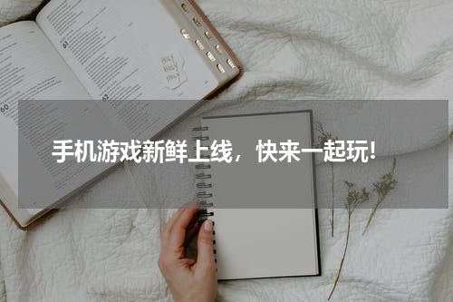  手机游戏新鲜上线，快来一起玩!
