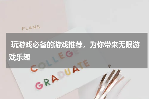  玩游戏必备的游戏推荐，为你带来无限游戏乐趣