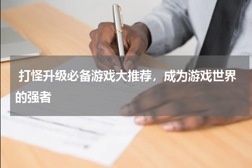  打怪升级必备游戏大推荐，成为游戏世界的强者