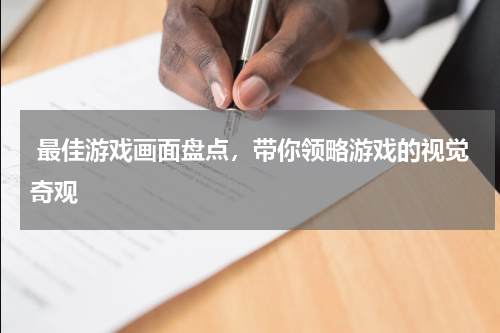  最佳游戏画面盘点，带你领略游戏的视觉奇观