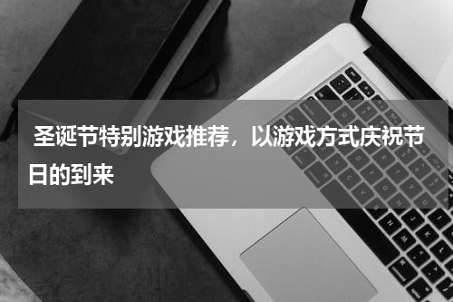  圣诞节特别游戏推荐，以游戏方式庆祝节日的到来