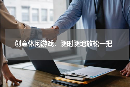  创意休闲游戏，随时随地放松一把