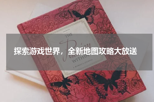  探索游戏世界，全新地图攻略大放送