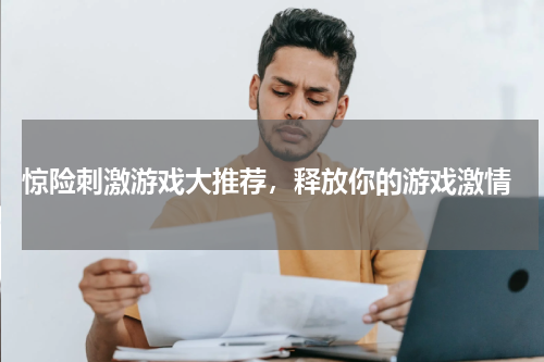 惊险刺激游戏大推荐，释放你的游戏激情