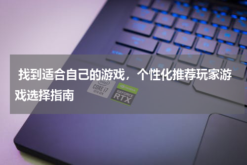  找到适合自己的游戏，个性化推荐玩家游戏选择指南