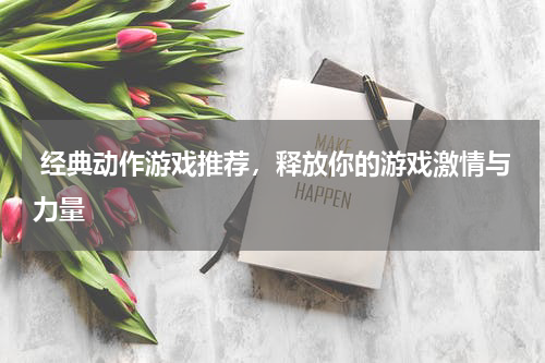 经典动作游戏推荐，释放你的游戏激情与力量