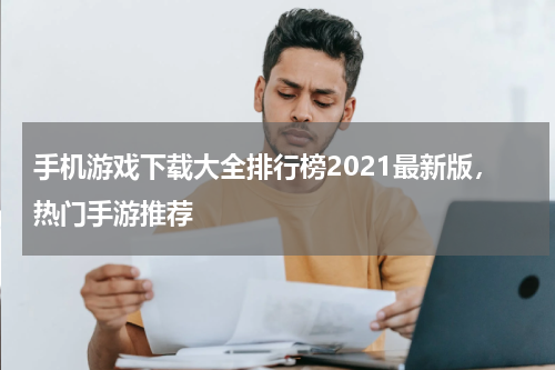 手机游戏下载大全排行榜2021最新版，热门手游推荐