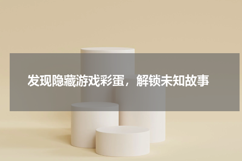 发现隐藏游戏彩蛋，解锁未知故事
