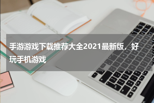 手游游戏下载推荐大全2021最新版，好玩手机游戏