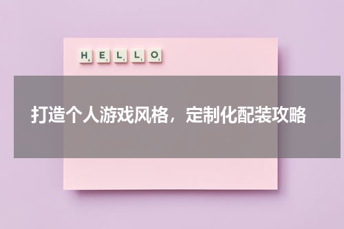  打造个人游戏风格，定制化配装攻略