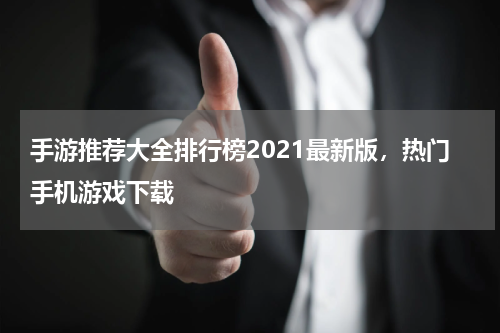 手游推荐大全排行榜2021最新版，热门手机游戏下载