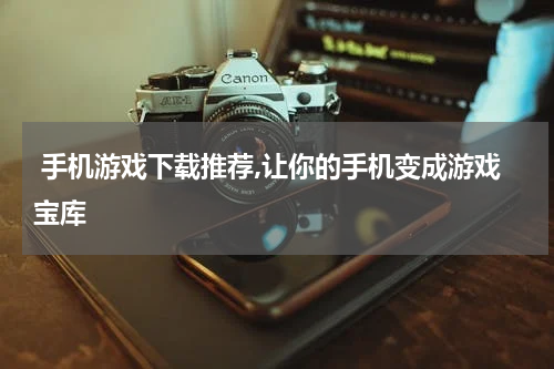  手机游戏下载推荐,让你的手机变成游戏宝库