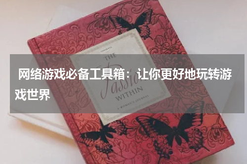  网络游戏必备工具箱：让你更好地玩转游戏世界
