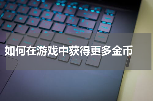  如何在游戏中获得更多金币 