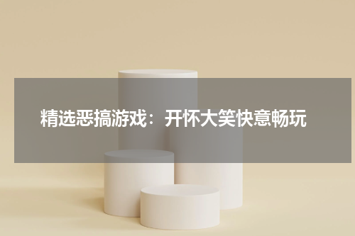  精选恶搞游戏：开怀大笑快意畅玩