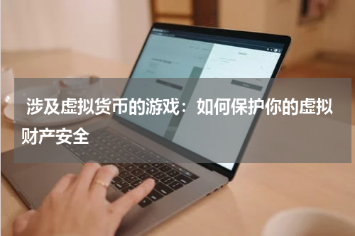  涉及虚拟货币的游戏：如何保护你的虚拟财产安全 