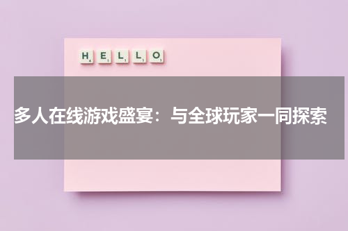  多人在线游戏盛宴：与全球玩家一同探索