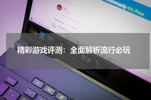  精彩游戏评测：全面解析流行必玩