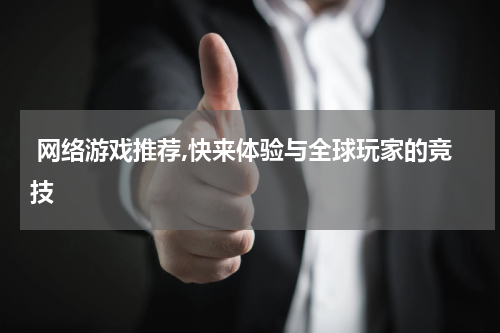  网络游戏推荐,快来体验与全球玩家的竞技
