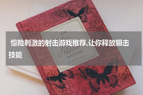  惊险刺激的射击游戏推荐,让你释放狙击技能