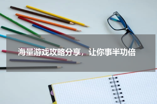  海量游戏攻略分享，让你事半功倍