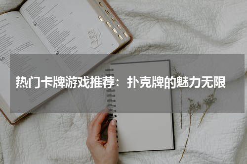  热门卡牌游戏推荐：扑克牌的魅力无限