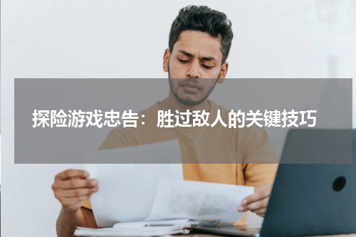  探险游戏忠告：胜过敌人的关键技巧