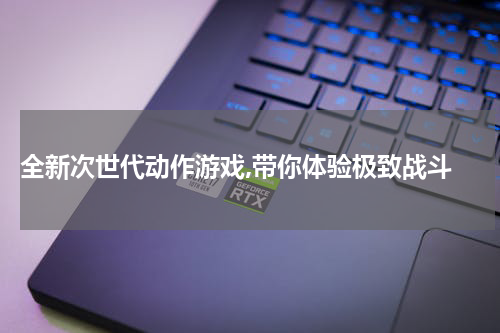  全新次世代动作游戏,带你体验极致战斗