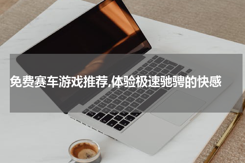  免费赛车游戏推荐,体验极速驰骋的快感