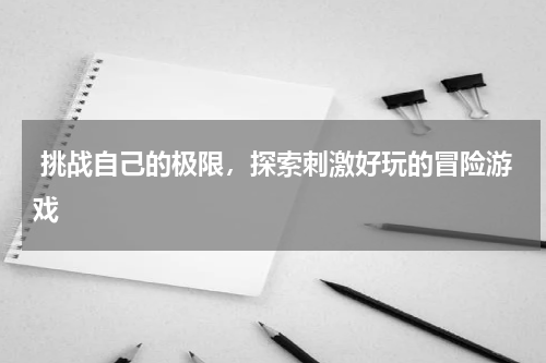  挑战自己的极限，探索刺激好玩的冒险游戏