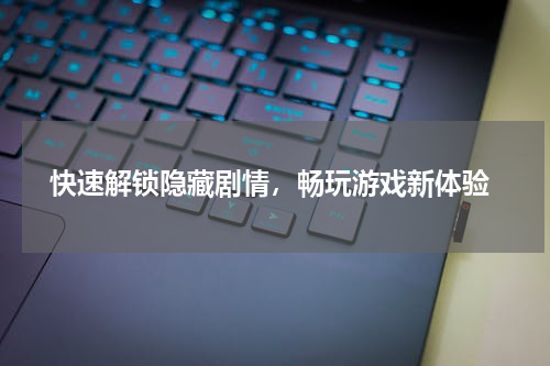  快速解锁隐藏剧情，畅玩游戏新体验