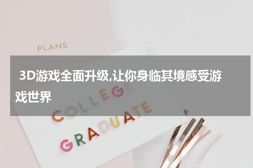  3D游戏全面升级,让你身临其境感受游戏世界