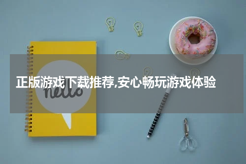  正版游戏下载推荐,安心畅玩游戏体验