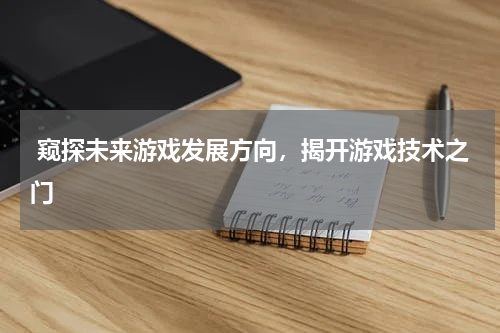  窥探未来游戏发展方向，揭开游戏技术之门