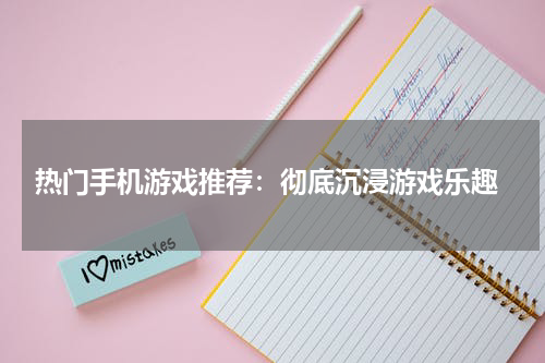 热门手机游戏推荐：彻底沉浸游戏乐趣