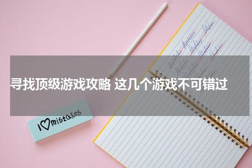  寻找顶级游戏攻略 这几个游戏不可错过