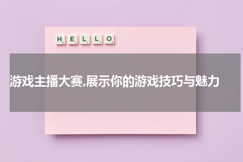  游戏主播大赛,展示你的游戏技巧与魅力