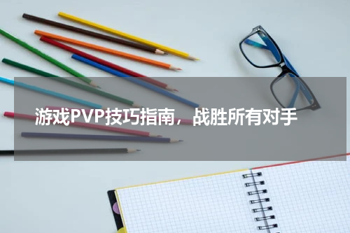 游戏PVP技巧指南，战胜所有对手