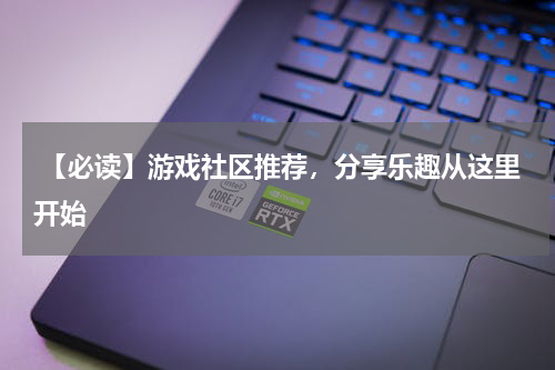  【必读】游戏社区推荐，分享乐趣从这里开始