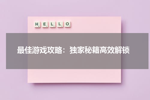  最佳游戏攻略：独家秘籍高效解锁