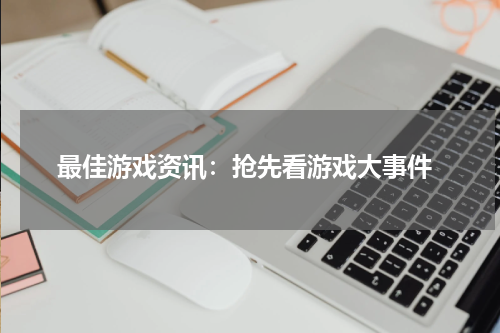  最佳游戏资讯：抢先看游戏大事件