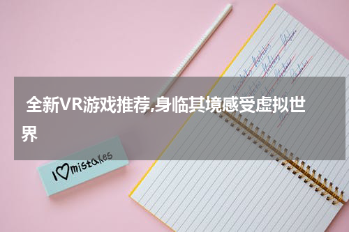  全新VR游戏推荐,身临其境感受虚拟世界