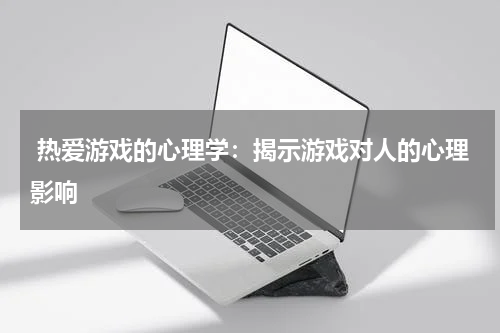  热爱游戏的心理学：揭示游戏对人的心理影响