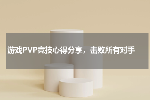 游戏PVP竞技心得分享，击败所有对手