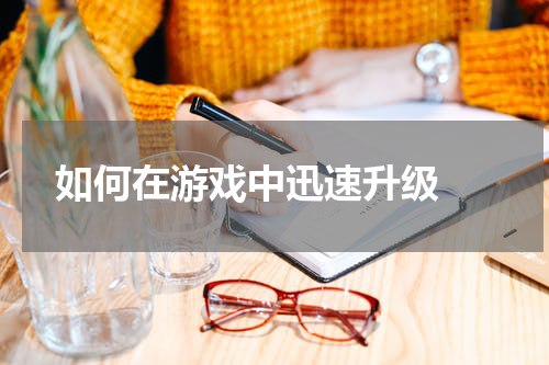  如何在游戏中迅速升级 