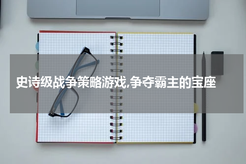  史诗级战争策略游戏,争夺霸主的宝座