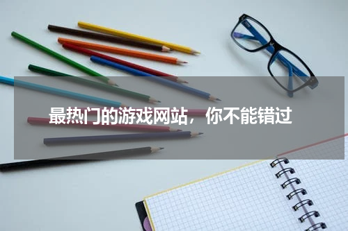  最热门的游戏网站，你不能错过