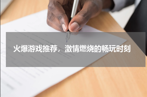  火爆游戏推荐，激情燃烧的畅玩时刻