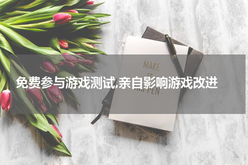  免费参与游戏测试,亲自影响游戏改进
