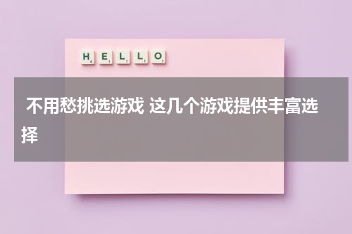  不用愁挑选游戏 这几个游戏提供丰富选择